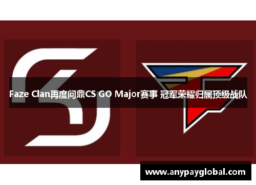 Faze Clan再度问鼎CS GO Major赛事 冠军荣耀归属顶级战队