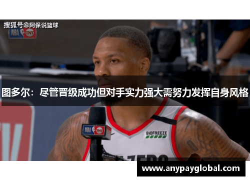 图多尔：尽管晋级成功但对手实力强大需努力发挥自身风格