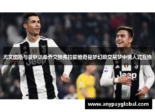 尤文图斯与曼联谈桑乔交换弗拉霍维奇是梦幻级交易梦中情人式互换