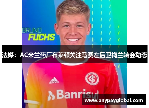 法媒：AC米兰药厂布莱顿关注马赛左后卫梅兰转会动态