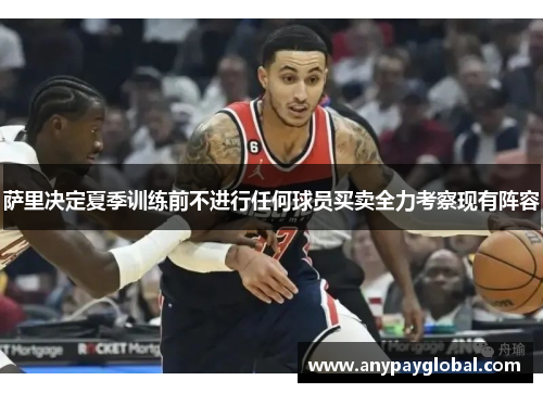 萨里决定夏季训练前不进行任何球员买卖全力考察现有阵容