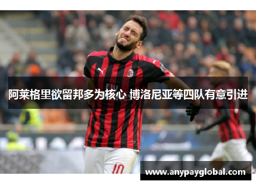 阿莱格里欲留邦多为核心 博洛尼亚等四队有意引进